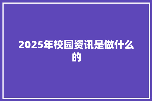 2025年校园资讯是做什么的