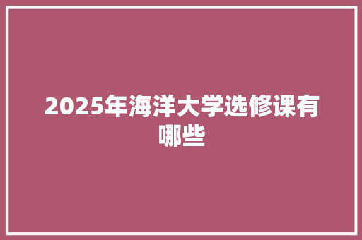 2025年海洋大学选修课有哪些