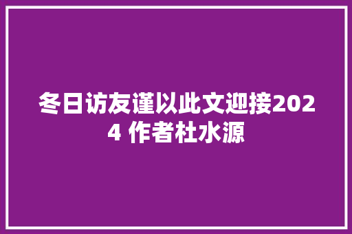 冬日访友谨以此文迎接2024 作者杜水源