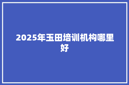 2025年玉田培训机构哪里好
