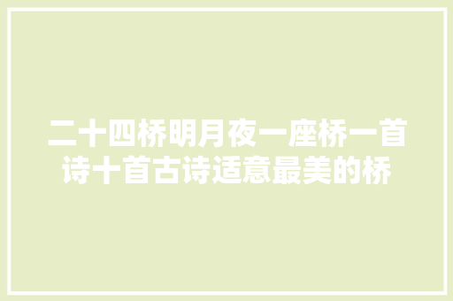 二十四桥明月夜一座桥一首诗十首古诗适意最美的桥