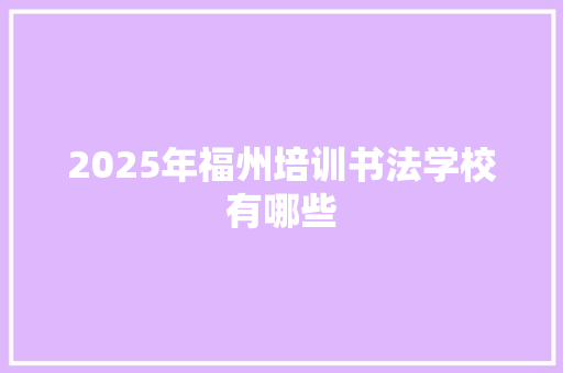 2025年福州培训书法学校有哪些