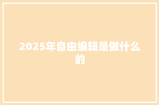 2025年自由编辑是做什么的