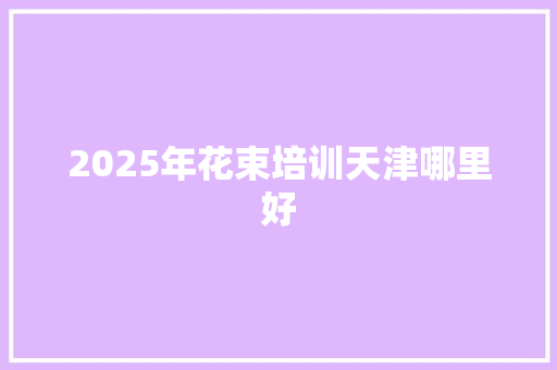 2025年花束培训天津哪里好
