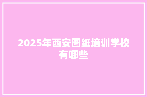 2025年西安图纸培训学校有哪些
