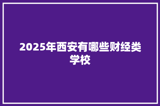 2025年西安有哪些财经类学校