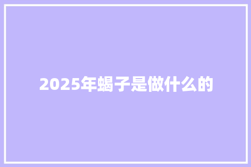 2025年蝎子是做什么的