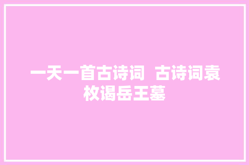 一天一首古诗词  古诗词袁枚谒岳王墓