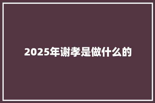 2025年谢孝是做什么的