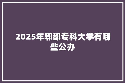 2025年郫都专科大学有哪些公办