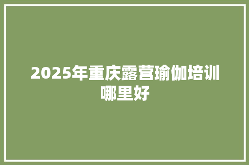 2025年重庆露营瑜伽培训哪里好