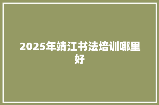 2025年靖江书法培训哪里好