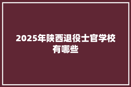 2025年陕西退役士官学校有哪些