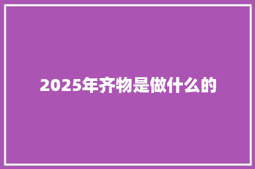 2025年齐物是做什么的