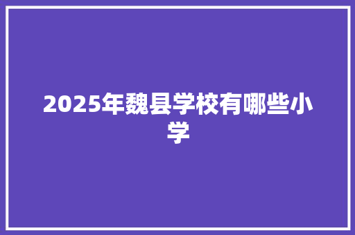 2025年魏县学校有哪些小学