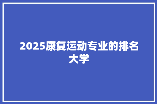 2025康复运动专业的排名大学