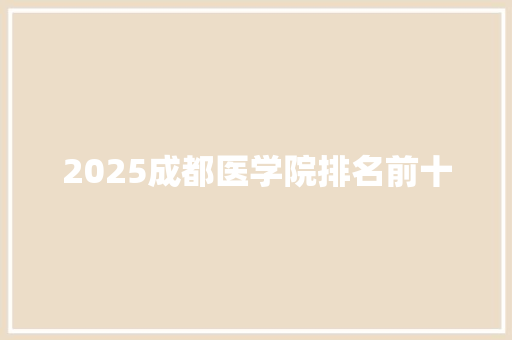 2025成都医学院排名前十