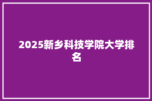 2025新乡科技学院大学排名