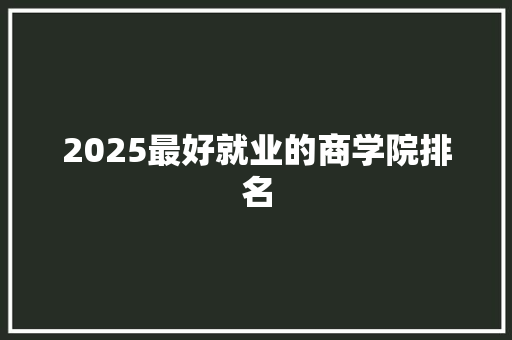 2025最好就业的商学院排名