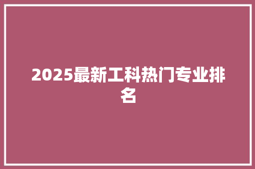 2025最新工科热门专业排名