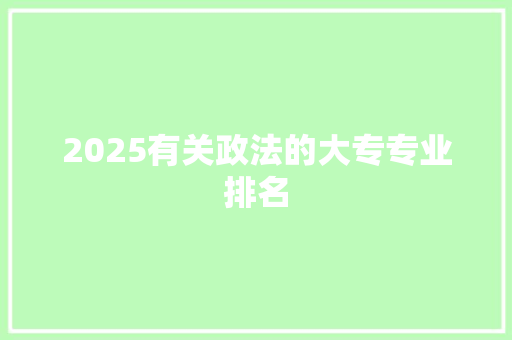 2025有关政法的大专专业排名