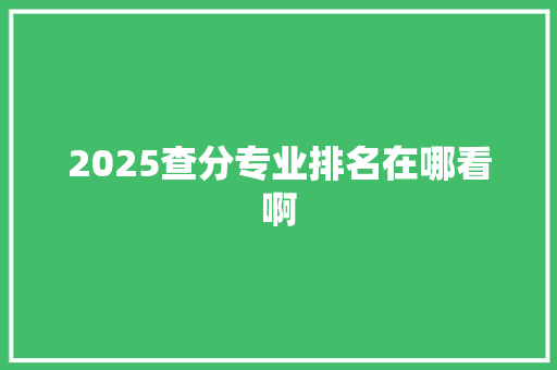 2025查分专业排名在哪看啊