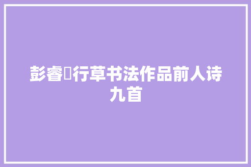 彭睿壦行草书法作品前人诗九首