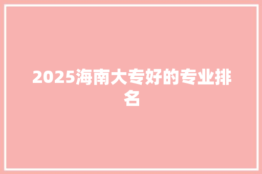 2025海南大专好的专业排名