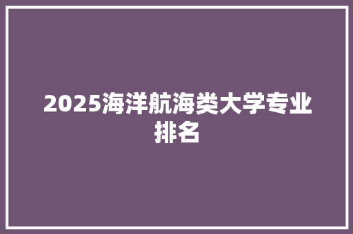 2025海洋航海类大学专业排名