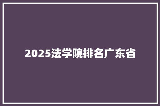 2025法学院排名广东省