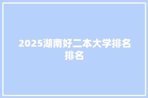 2025湖南好二本大学排名排名