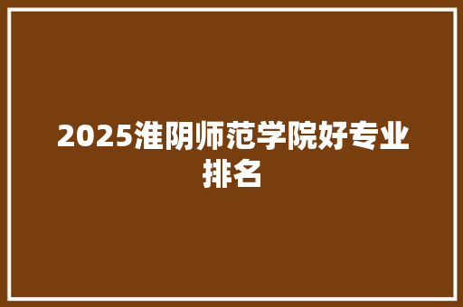 2025淮阴师范学院好专业排名