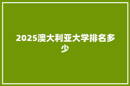 2025澳大利亚大学排名多少