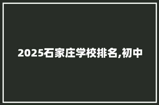 2025石家庄学校排名,初中
