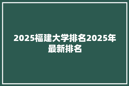 2025福建大学排名2025年最新排名
