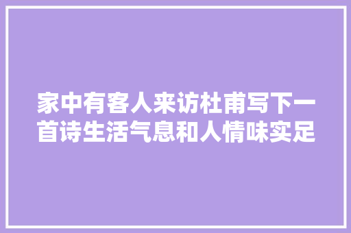 家中有客人来访杜甫写下一首诗生活气息和人情味实足