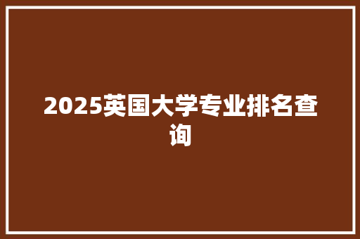 2025英国大学专业排名查询