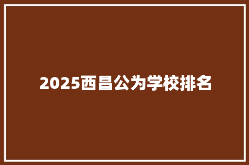 2025西昌公为学校排名
