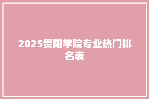 2025贵阳学院专业热门排名表
