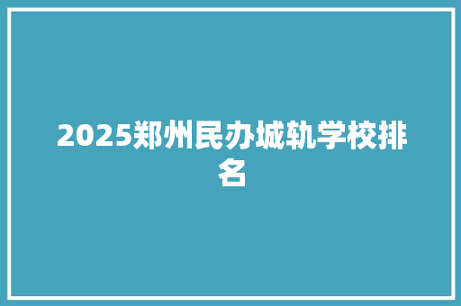 2025郑州民办城轨学校排名