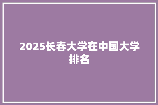 2025长春大学在中国大学排名