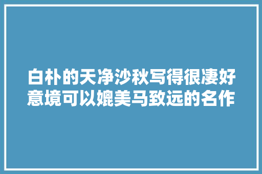 白朴的天净沙秋写得很凄好意境可以媲美马致远的名作