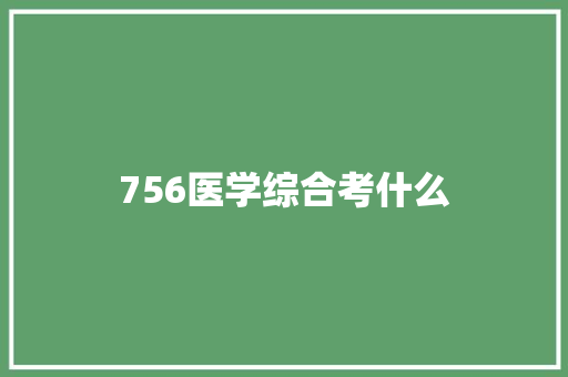 756医学综合考什么