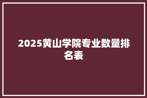 2025黄山学院专业数量排名表