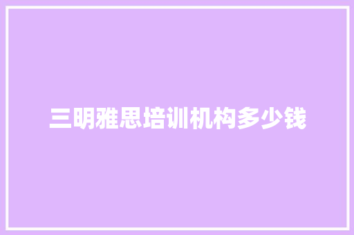 三明雅思培训机构多少钱
