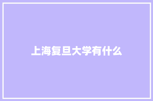 上海复旦大学有什么