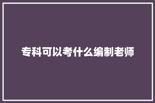 专科可以考什么编制老师