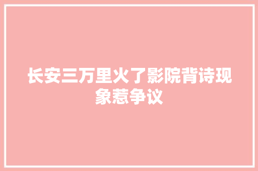 长安三万里火了影院背诗现象惹争议