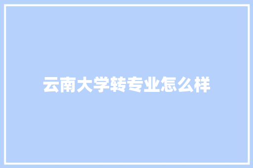 云南大学转专业怎么样