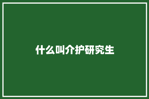 什么叫介护研究生